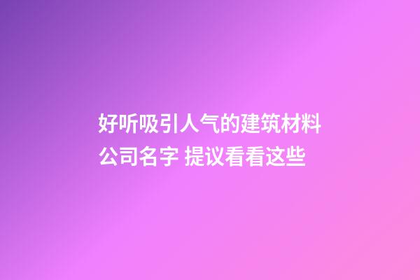 好听吸引人气的建筑材料公司名字 提议看看这些-第1张-公司起名-玄机派